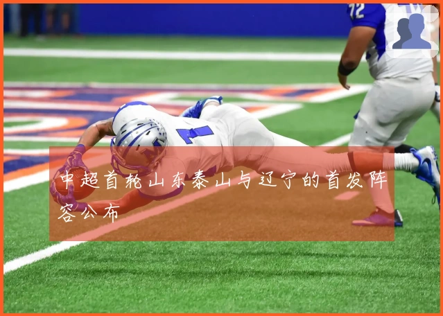 中超首轮山东泰山与辽宁的首发阵容公布