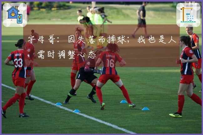 字母哥：因失落而摔球；我也是人，需时调整心态