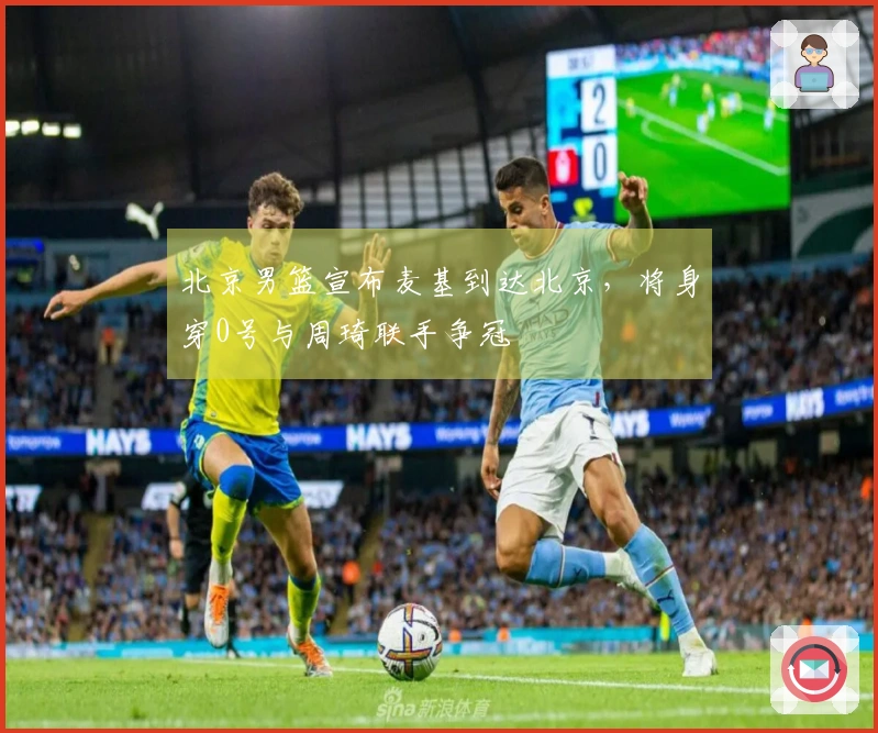 北京男篮宣布麦基到达北京，将身穿0号与周琦联手争冠