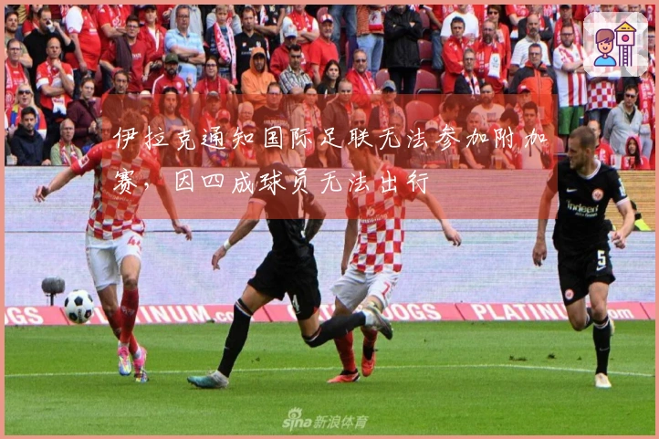 伊拉克通知国际足联无法参加附加赛，因四成球员无法出行