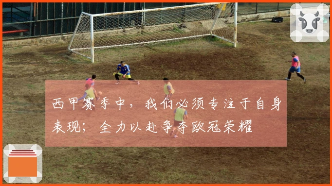 西甲赛季中，我们必须专注于自身表现；全力以赴争夺欧冠荣耀