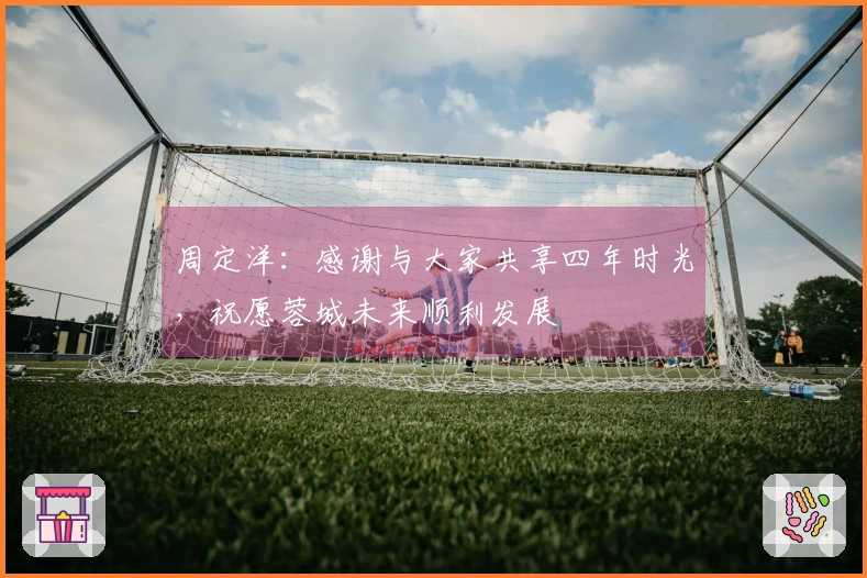 周定洋：感谢与大家共享四年时光，祝愿蓉城未来顺利发展