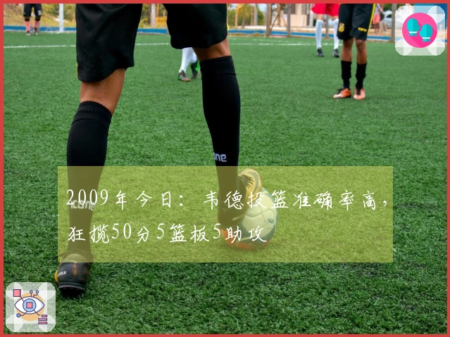2009年今日：韦德投篮准确率高，狂揽50分5篮板5助攻