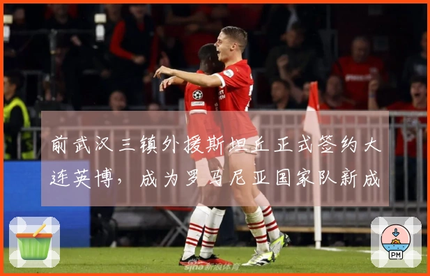 前武汉三镇外援斯坦丘正式签约大连英博，成为罗马尼亚国家队新成员