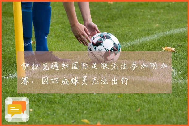 伊拉克通知国际足联无法参加附加赛，因四成球员无法出行