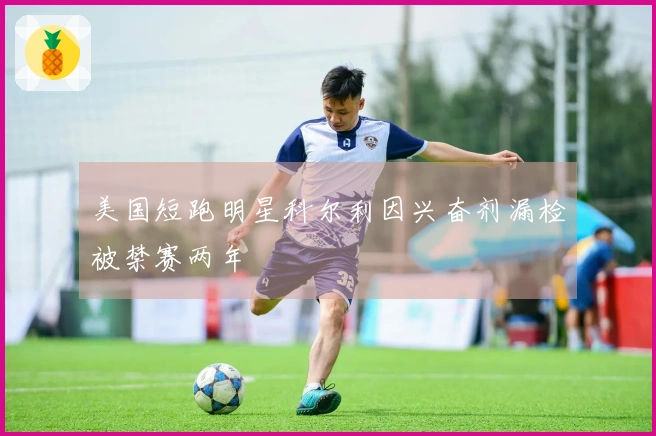 美国短跑明星科尔利因兴奋剂漏检被禁赛两年