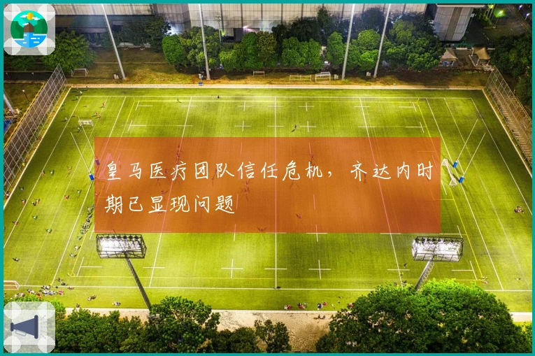 皇马医疗团队信任危机，齐达内时期已显现问题