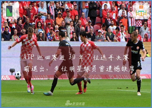 ATP 巡回赛近 30 年 7 位选手决赛前退出，多位明星球员曾遗憾缺席