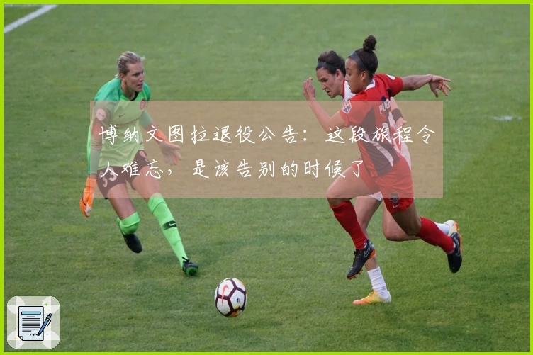 博纳文图拉退役公告：这段旅程令人难忘，是该告别的时候了