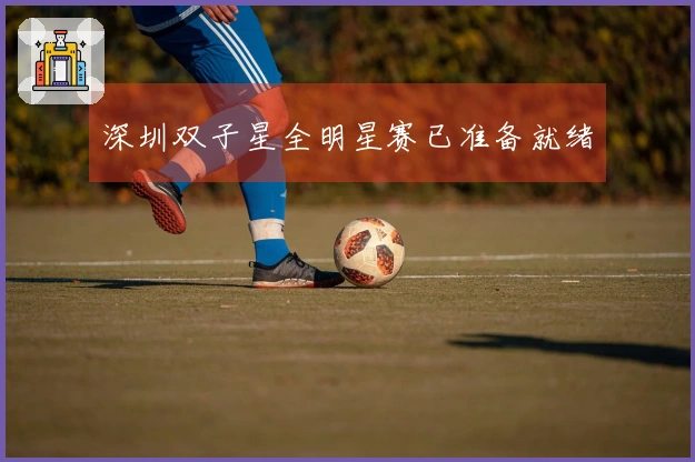 深圳双子星全明星赛已准备就绪