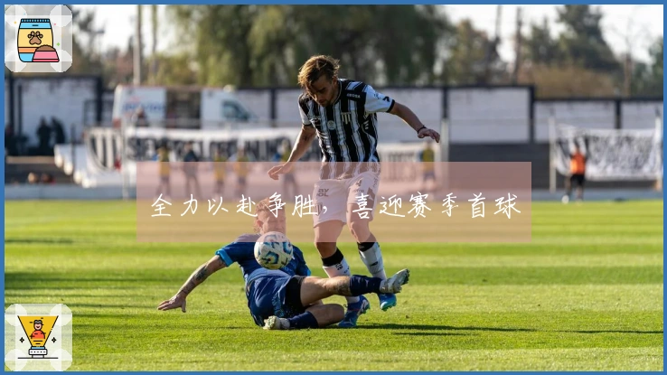 全力以赴争胜，喜迎赛季首球