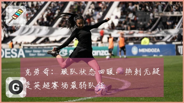 克劳奇：狼队状态回暖，热刺无疑是英超赛场最弱队伍
