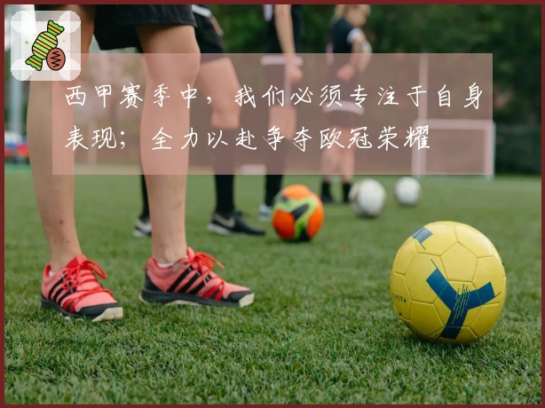 西甲赛季中，我们必须专注于自身表现；全力以赴争夺欧冠荣耀